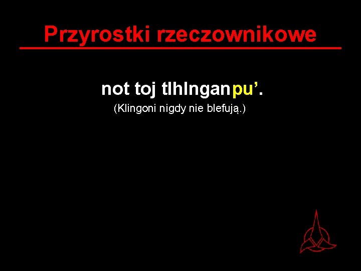 Przyrostki rzeczownikowe not toj tlh. Inganpu’. (Klingoni nigdy nie blefują. ) 