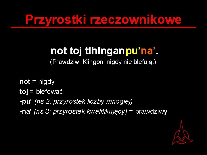 Przyrostki rzeczownikowe not toj tlh. Inganpu’na’. (Prawdziwi Klingoni nigdy nie blefują. ) not =