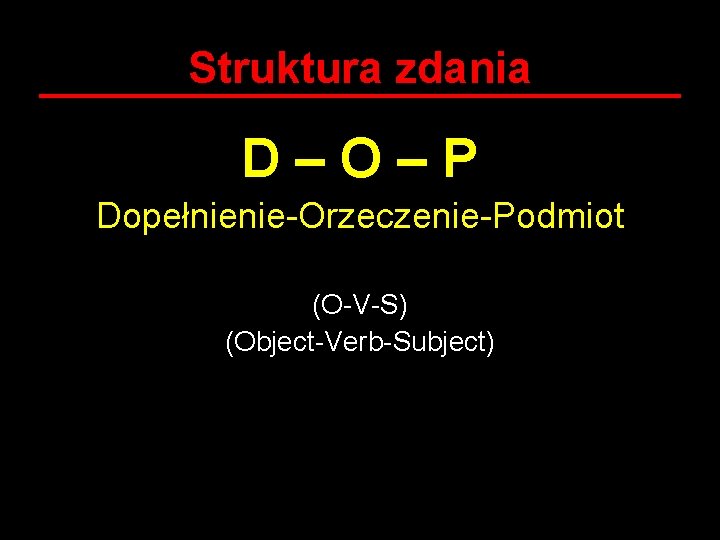 Struktura zdania D–O–P Dopełnienie-Orzeczenie-Podmiot (O-V-S) (Object-Verb-Subject) 