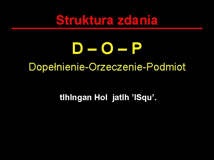 Struktura zdania D–O–P Dopełnienie-Orzeczenie-Podmiot tlh. Ingan Hol jatlh ’ISqu’. 