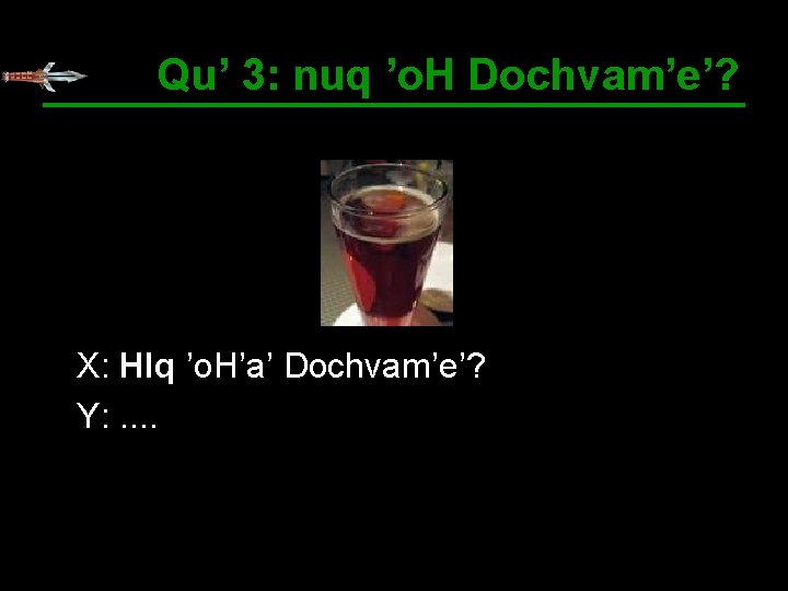 Qu’ 3: nuq ’o. H Dochvam’e’? X: HIq ’o. H’a’ Dochvam’e’? Y: . .