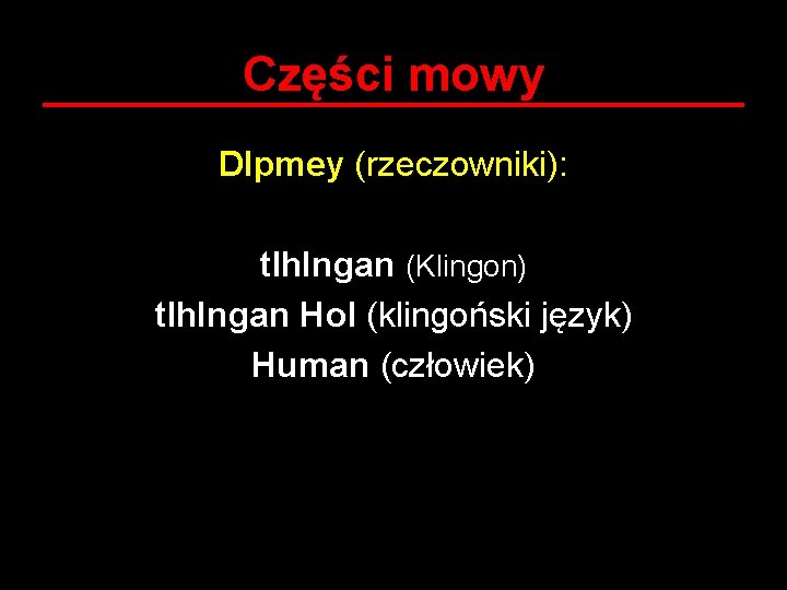 Części mowy DIpmey (rzeczowniki): tlh. Ingan (Klingon) tlh. Ingan Hol (klingoński język) Human (człowiek)