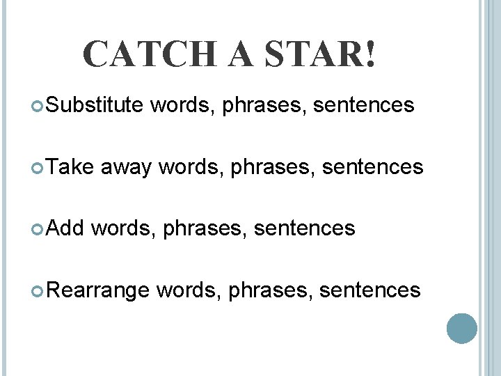 CATCH A STAR! Substitute Take Add words, phrases, sentences away words, phrases, sentences Rearrange