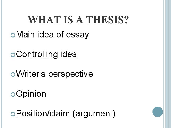 WHAT IS A THESIS? Main idea of essay Controlling Writer’s idea perspective Opinion Position/claim