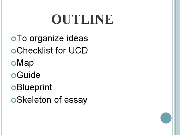 OUTLINE To organize ideas Checklist for UCD Map Guide Blueprint Skeleton of essay 