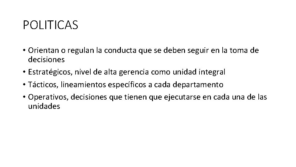 POLITICAS • Orientan o regulan la conducta que se deben seguir en la toma