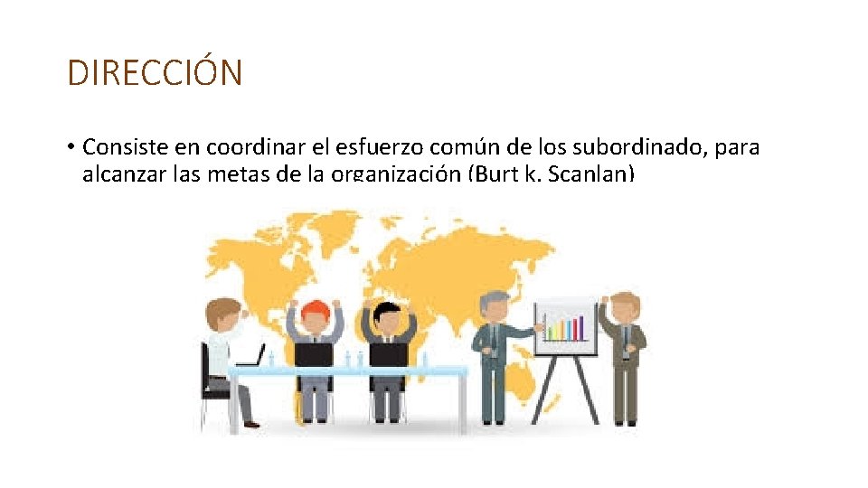 DIRECCIÓN • Consiste en coordinar el esfuerzo común de los subordinado, para alcanzar las