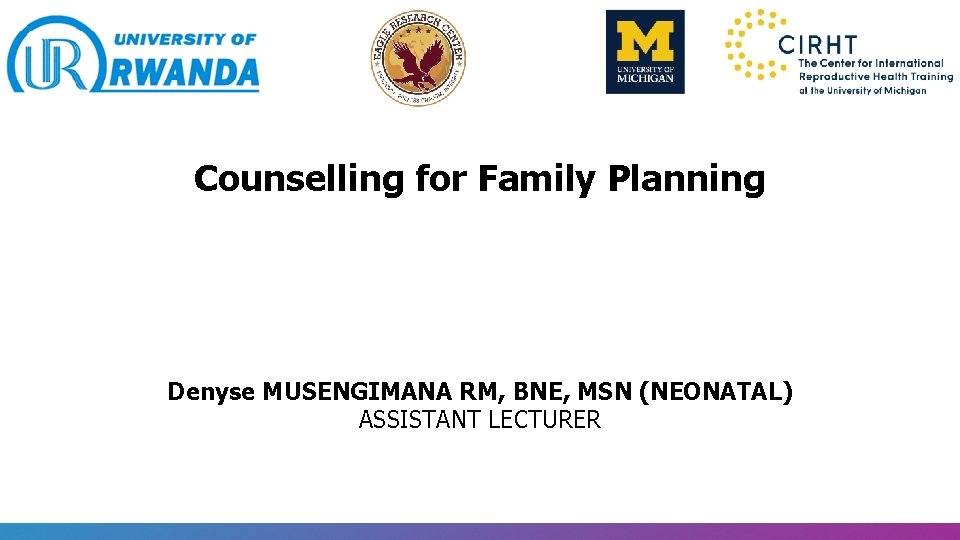 Counselling for Family Planning Denyse MUSENGIMANA RM, BNE, MSN (NEONATAL) ASSISTANT LECTURER 