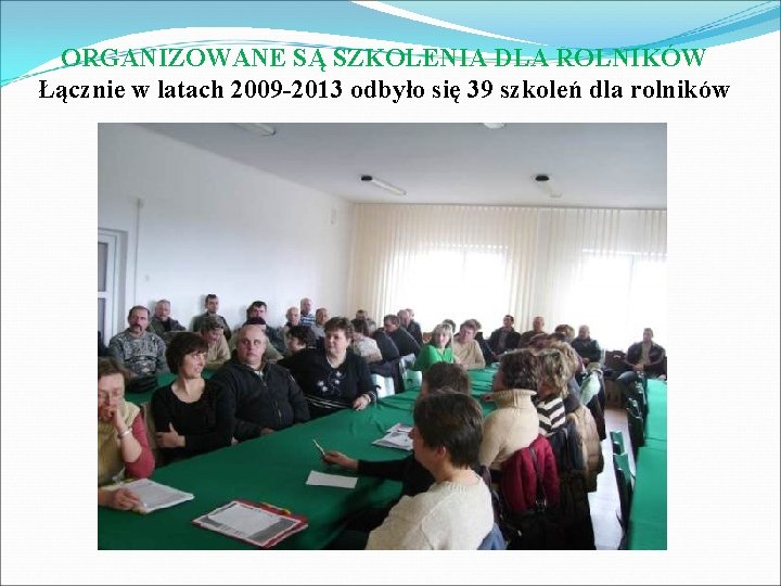 ORGANIZOWANE SĄ SZKOLENIA DLA ROLNIKÓW Łącznie w latach 2009 -2013 odbyło się 39 szkoleń