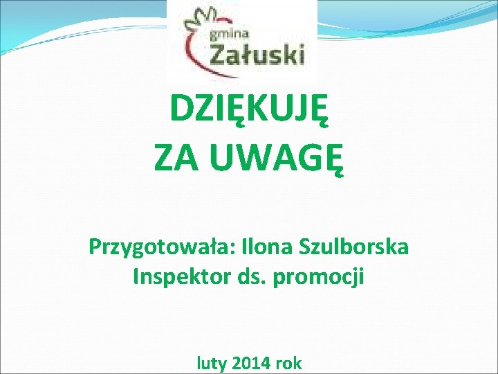 DZIĘKUJĘ ZA UWAGĘ Przygotowała: Ilona Szulborska Inspektor ds. promocji luty 2014 rok 