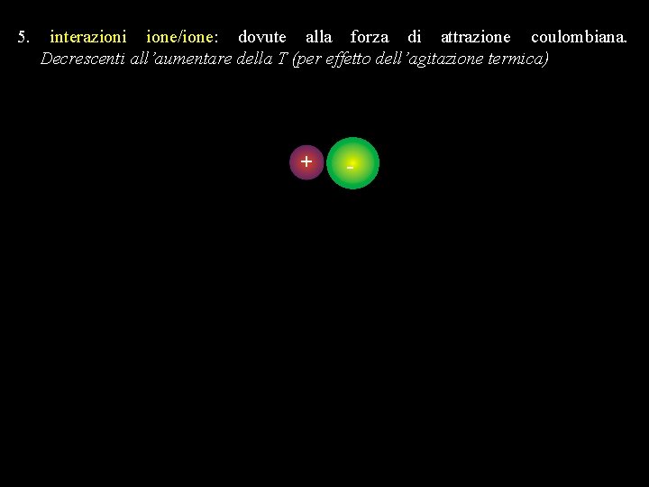 5. interazioni ione/ione: dovute alla forza di attrazione coulombiana. Decrescenti all’aumentare della T (per