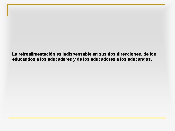La retroalimentación es indispensable en sus dos direcciones, de los educandos a los educadores
