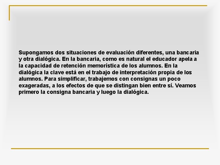 Supongamos dos situaciones de evaluación diferentes, una bancaria y otra dialógica. En la bancaria,