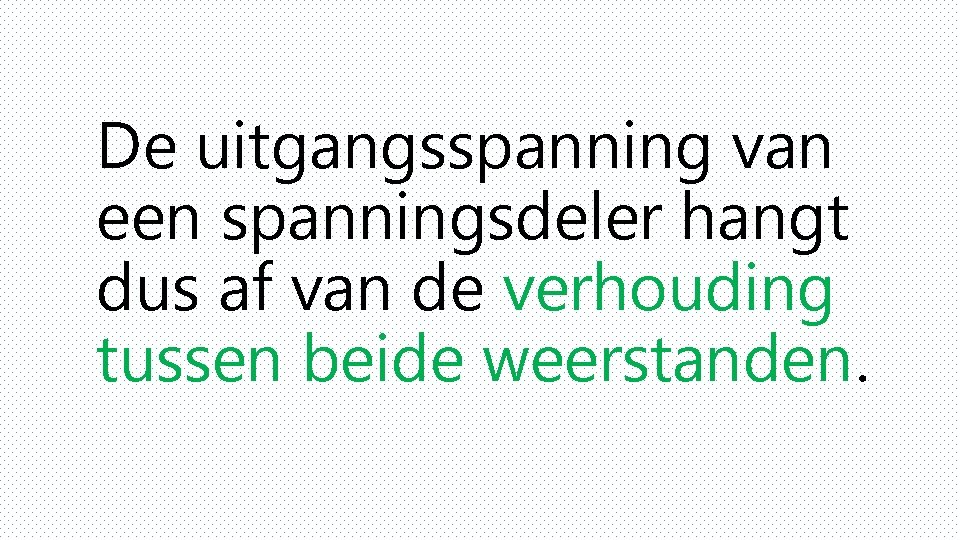 De uitgangsspanning van een spanningsdeler hangt dus af van de verhouding tussen beide weerstanden.