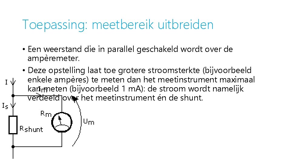 Toepassing: meetbereik uitbreiden • Een weerstand die in parallel geschakeld wordt over de ampèremeter.