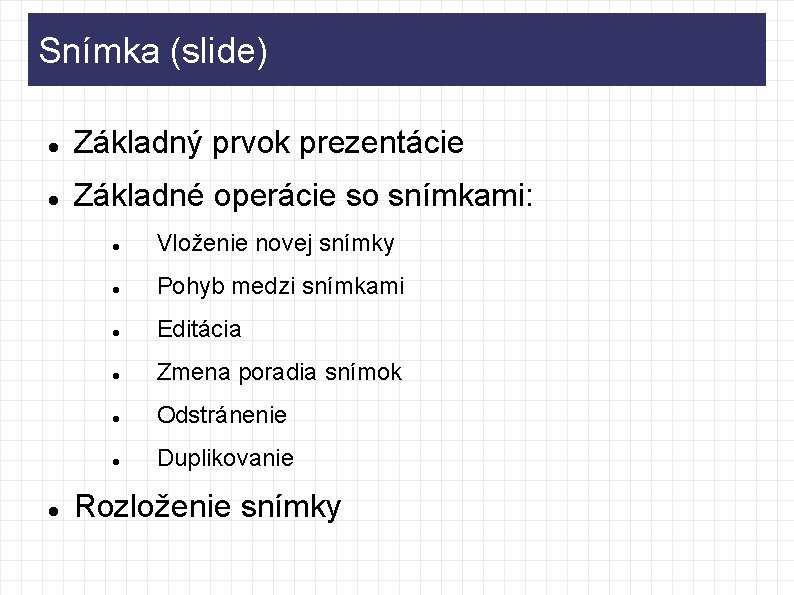 Snímka (slide) Základný prvok prezentácie Základné operácie so snímkami: Vloženie novej snímky Pohyb medzi