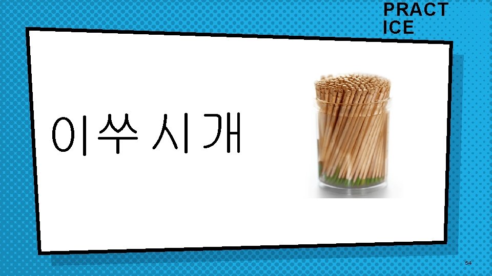 PRACT ICE 이쑤 시개 54 