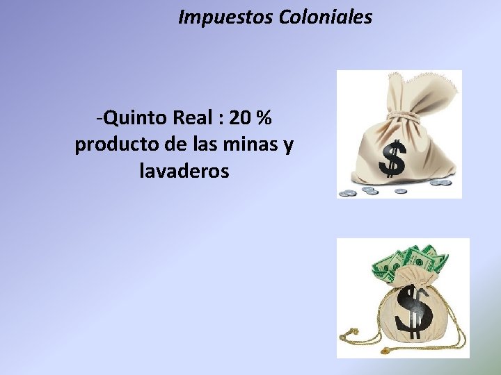 Impuestos Coloniales -Quinto Real : 20 % producto de las minas y lavaderos 