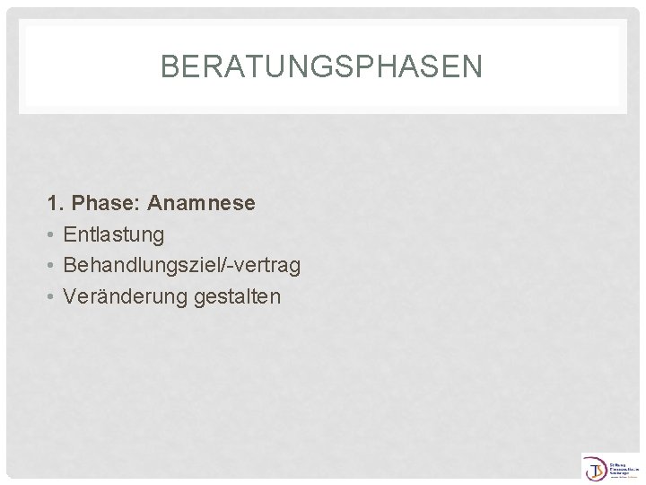 BERATUNGSPHASEN 1. Phase: Anamnese • Entlastung • Behandlungsziel/-vertrag • Veränderung gestalten 