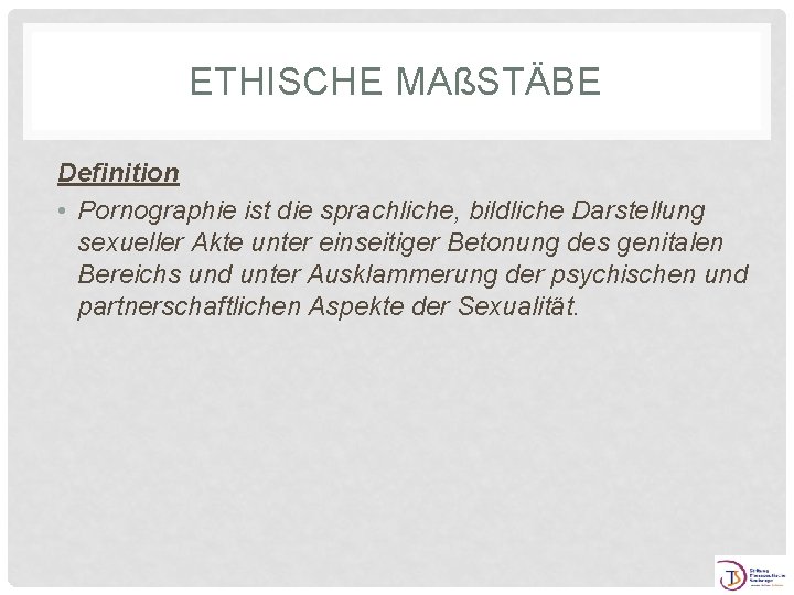 ETHISCHE MAßSTÄBE Definition • Pornographie ist die sprachliche, bildliche Darstellung sexueller Akte unter einseitiger