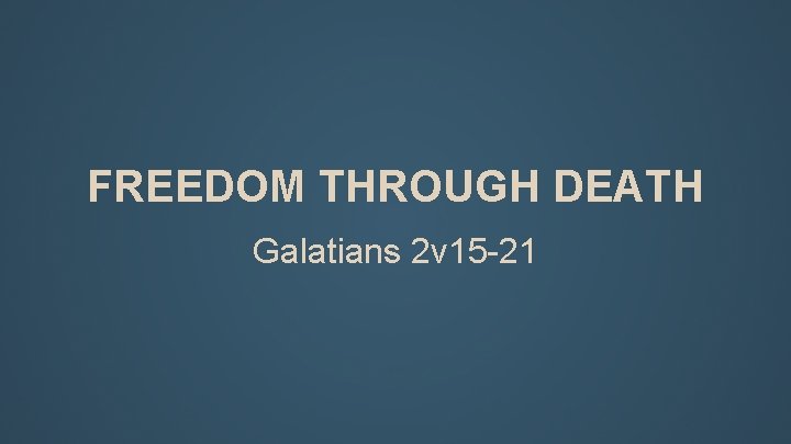 FREEDOM THROUGH DEATH Galatians 2 v 15 -21 