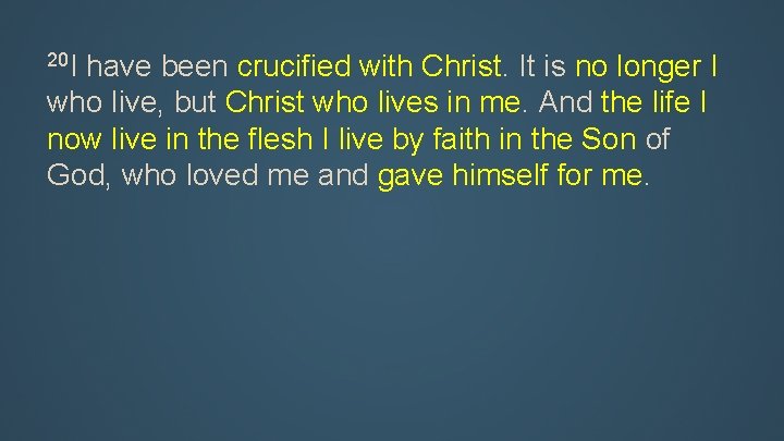 20 I have been crucified with Christ. It is no longer I who live,