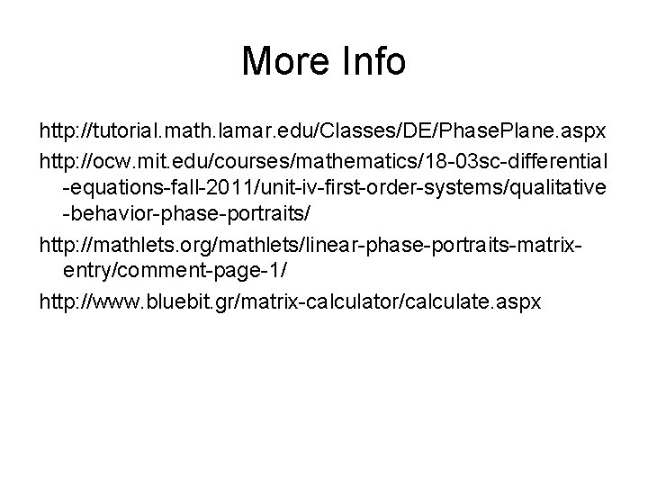 More Info http: //tutorial. math. lamar. edu/Classes/DE/Phase. Plane. aspx http: //ocw. mit. edu/courses/mathematics/18 -03