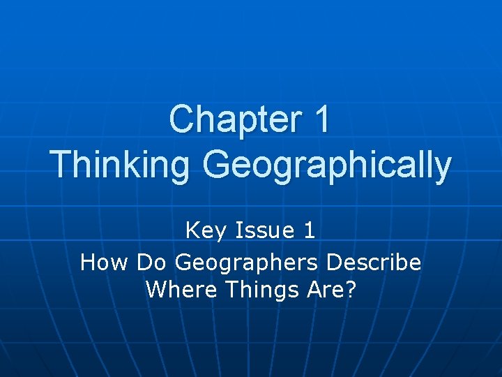 Chapter 1 Thinking Geographically Key Issue 1 How Do Geographers Describe Where Things Are?