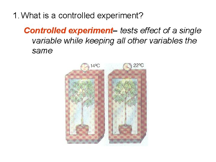 1. What is a controlled experiment? Controlled experiment– tests effect of a single variable
