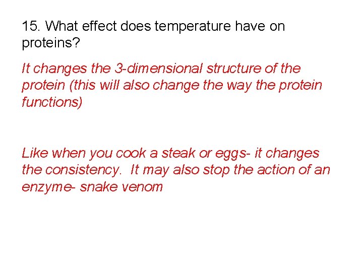 15. What effect does temperature have on proteins? It changes the 3 -dimensional structure