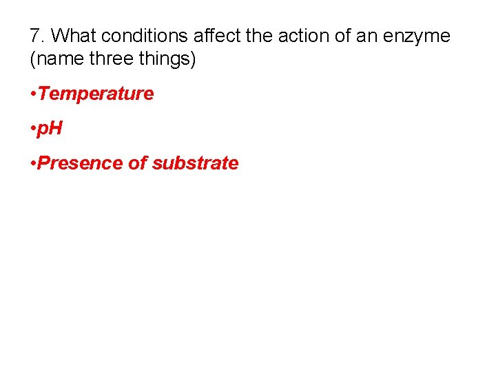 7. What conditions affect the action of an enzyme (name three things) • Temperature