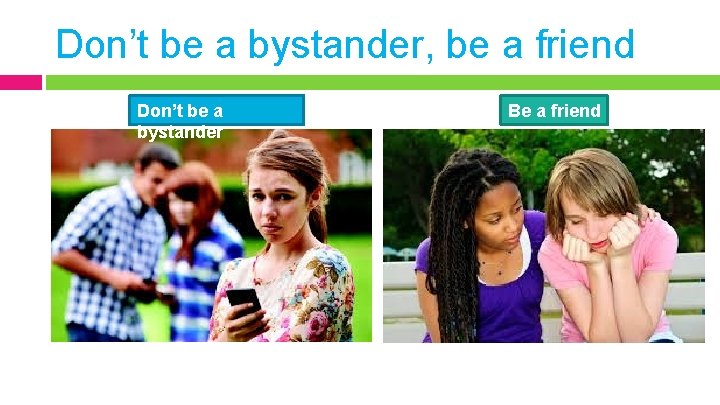 Don’t be a bystander, be a friend Don’t be a bystander Be a friend