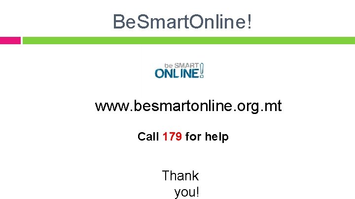 Be. Smart. Online! www. besmartonline. org. mt Call 179 for help Thank you! 