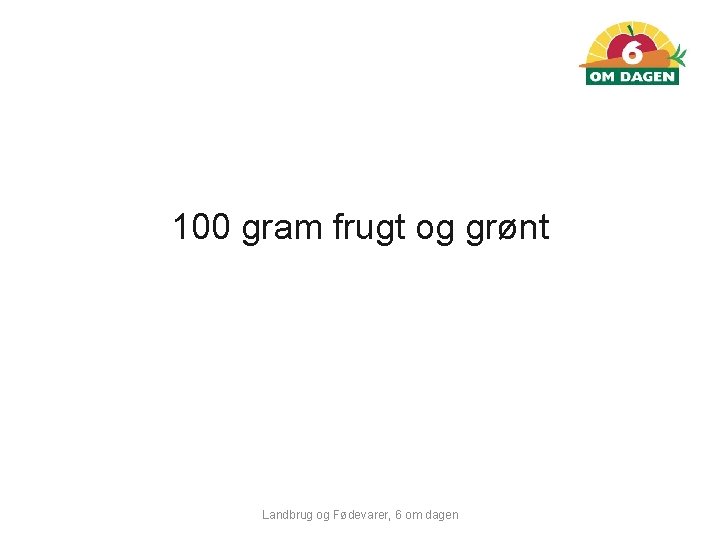 100 gram frugt og grønt Landbrug og Fødevarer, 6 om dagen 