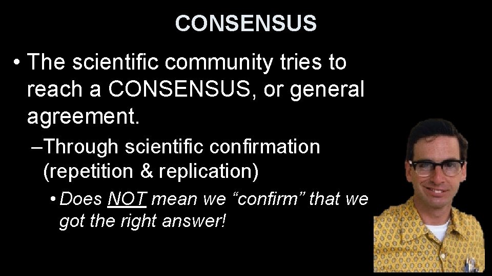 CONSENSUS • The scientific community tries to reach a CONSENSUS, or general agreement. –Through