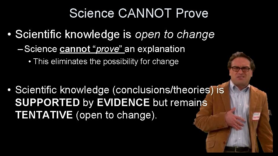 Science CANNOT Prove • Scientific knowledge is open to change – Science cannot “prove”