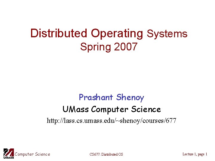 Distributed Operating Systems Spring 2007 Prashant Shenoy UMass Computer Science http: //lass. cs. umass.