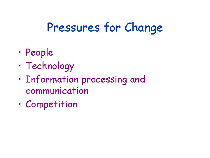 Pressures for Change • People • Technology • Information processing and communication • Competition