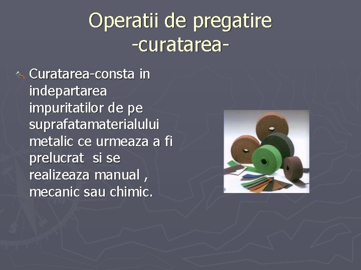 Operatii de pregatire -curatarea. Curatarea-consta in indepartarea impuritatilor de pe suprafatamaterialului metalic ce urmeaza