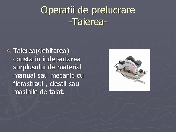 Operatii de prelucrare -Taierea(debitarea) – consta in indepartarea surplusului de material manual sau mecanic