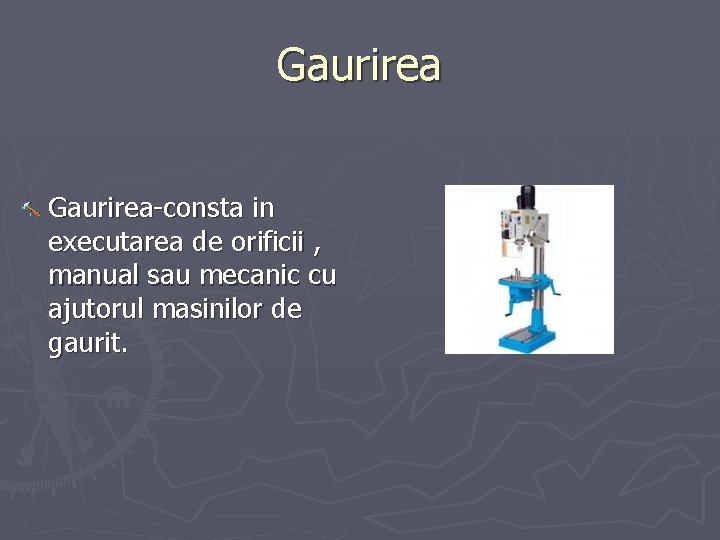 Gaurirea-consta in executarea de orificii , manual sau mecanic cu ajutorul masinilor de gaurit.