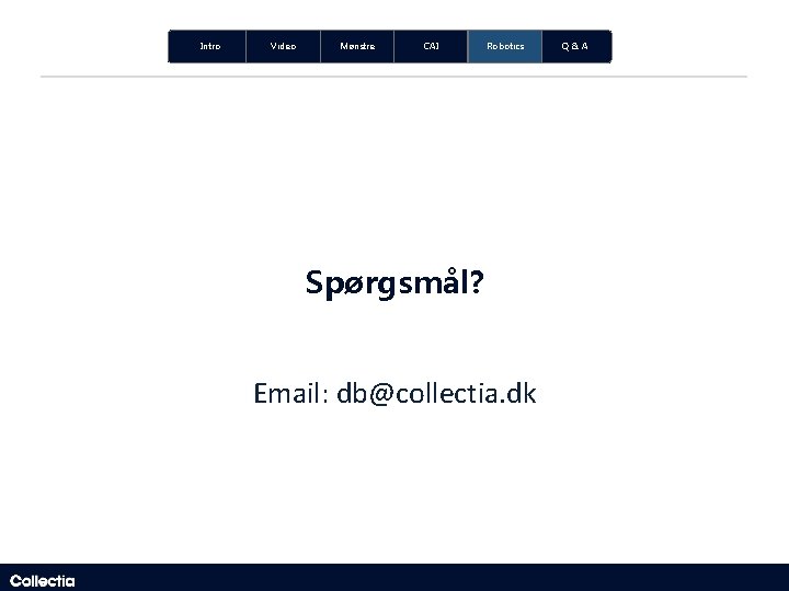 Intro Video Mønstre CAI Robotics Spørgsmål? Email: db@collectia. dk Q&A Intro Video Mønstre CAI Robotics Spørgsmål? Email: db@collectia. dk Q&A