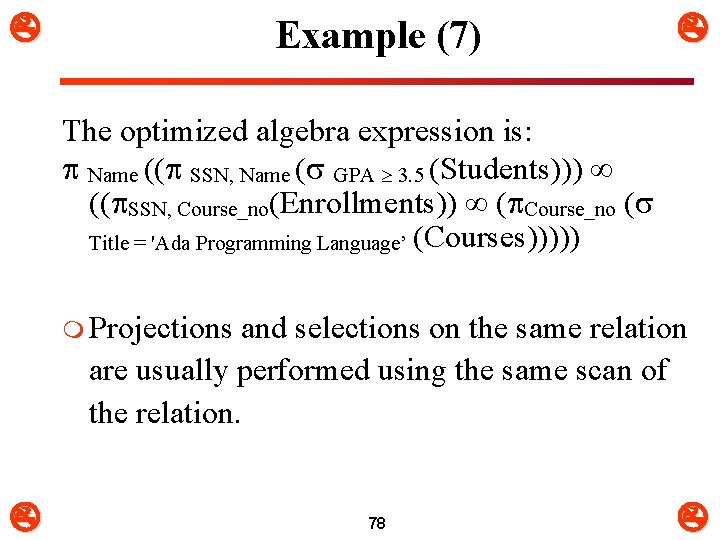  Example (7) The optimized algebra expression is: Name (( SSN, Name ( GPA