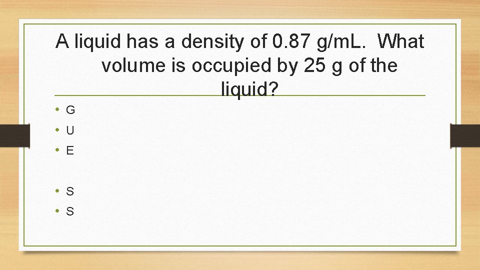 A liquid has a density of 0. 87 g/m. L. What volume is occupied