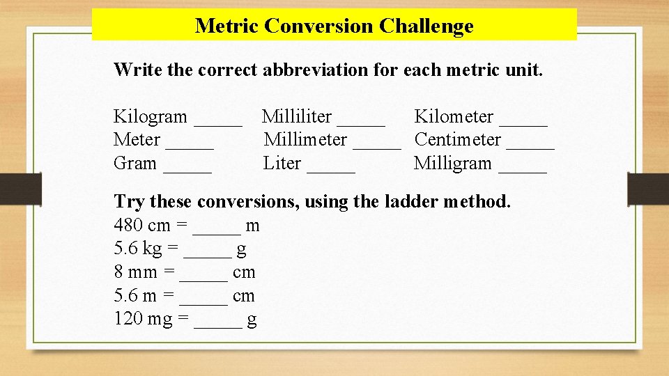 Metric Conversion Challenge Write the correct abbreviation for each metric unit. Kilogram _____ Milliliter