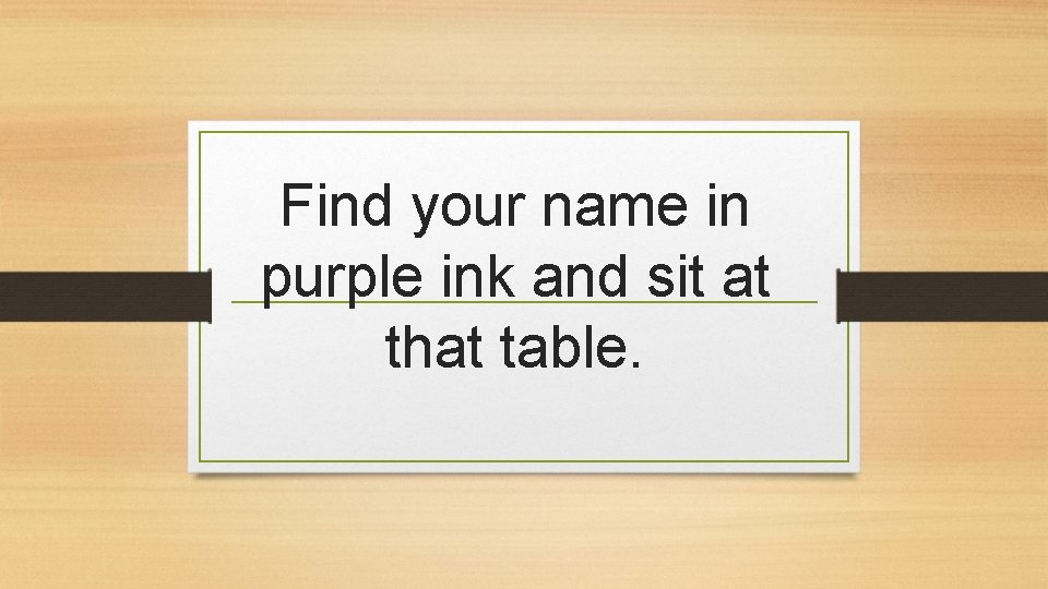 Find your name in purple ink and sit at that table. 
