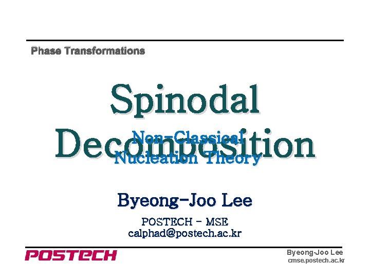 Phase Transformations Spinodal Non-Classical Decomposition Nucleation Theory Byeong-Joo Lee POSTECH - MSE calphad@postech. ac.