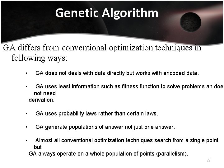 Genetic Algorithm GA differs from conventional optimization techniques in following ways: • • GA