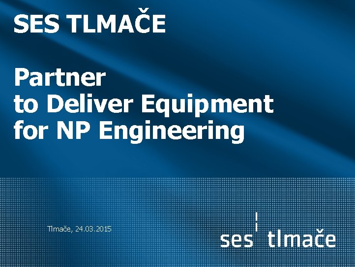 SES TLMAČE Partner to Deliver Equipment for NP Engineering Tlmače, 24. 03. 2015 