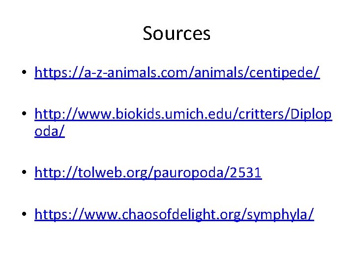 Sources • https: //a-z-animals. com/animals/centipede/ • http: //www. biokids. umich. edu/critters/Diplop oda/ • http: